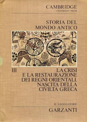 STORIA DEL MONDO ANTICO. LA CRISI E LA RESTAURAZIONE DEI REGNI ORIENTALI. NASCITA DELLA CIVILTA' GRECA. VOLUME III